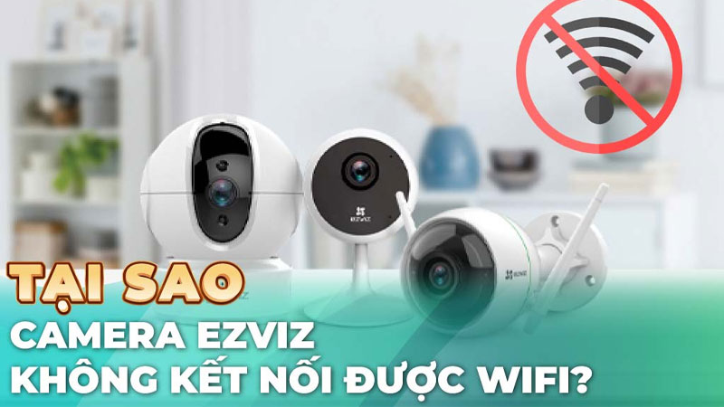 Camera Ezviz không kết nối được wifi
