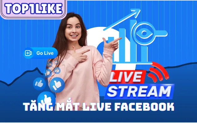 TOP1LIKE – Cách tiếp cận giải pháp tăng mắt livestream Facebook